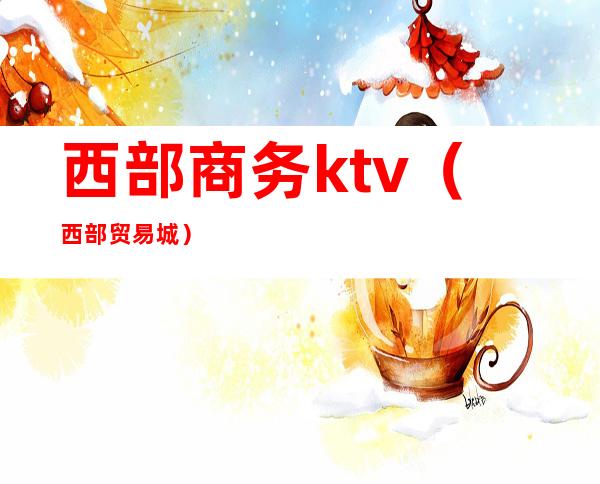 西部商务ktv（西部贸易城）