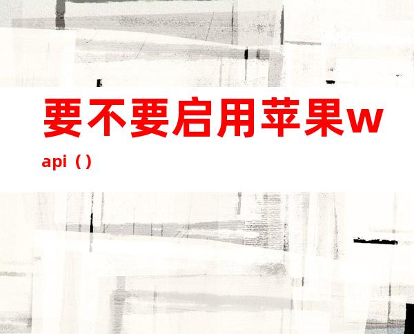 要不要启用苹果wapi（）