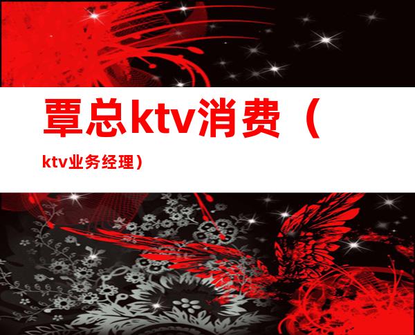 覃总ktv消费（ktv业务经理）