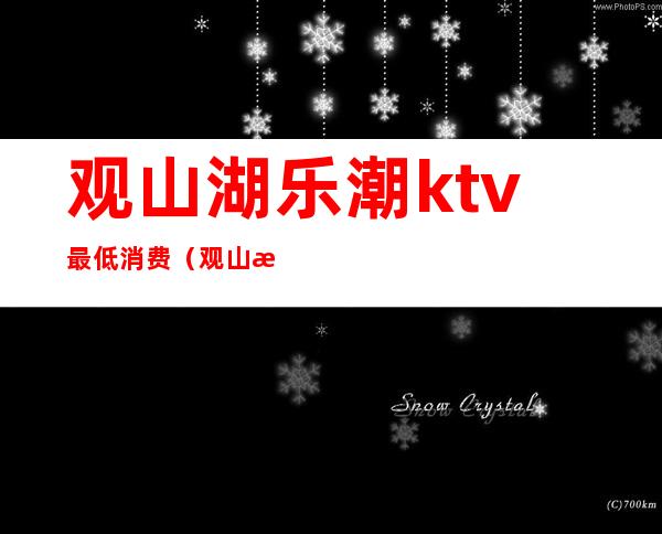 观山湖乐潮ktv最低消费（观山湖潮汇ktv）