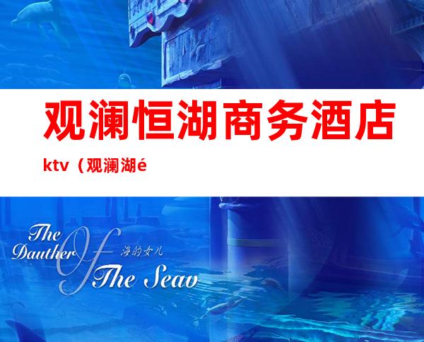 观澜恒湖商务酒店ktv（观澜湖酒店集团）