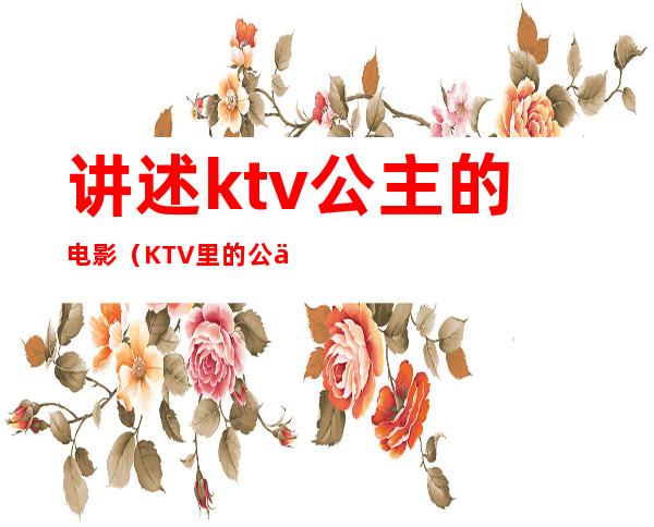 讲述ktv公主的电影（KTV里的公主在线观看）