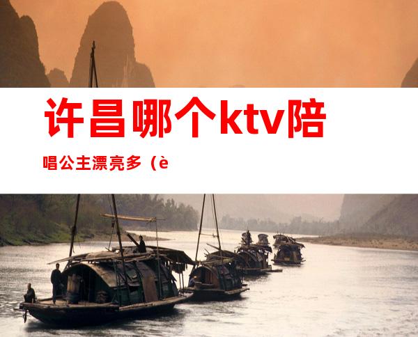 许昌哪个ktv陪唱公主漂亮多（许昌新脸谱ktv公主）