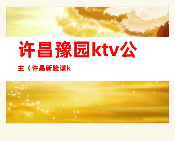 许昌豫园ktv公主（许昌新脸谱ktv公主）