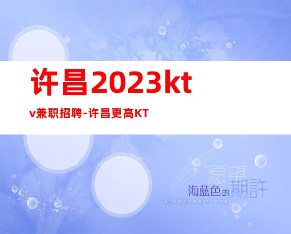 许昌2023ktv兼职招聘-许昌更高KTV招聘服务员缺人缺有梦人