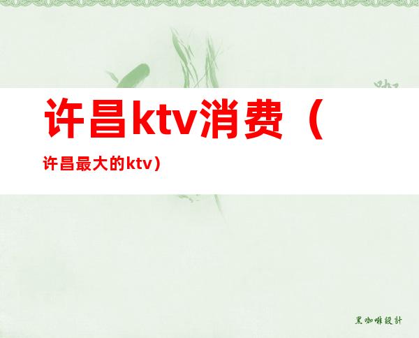 许昌ktv消费（许昌最大的ktv）