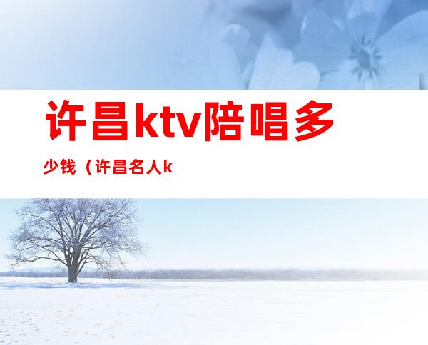 许昌ktv陪唱多少钱（许昌名人ktv陪唱多少钱）