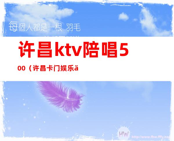 许昌ktv陪唱500（许昌卡门娱乐会所陪唱）