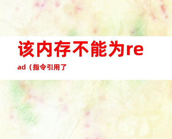 该内存不能为read（指令引用了 内存 该内存不能为read）