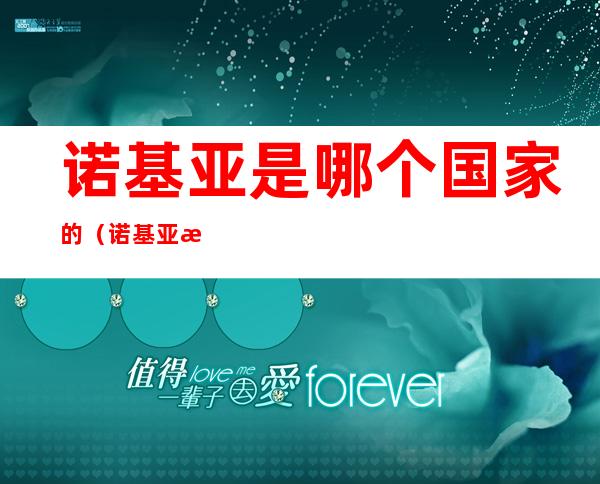 诺基亚是哪个国家的（诺基亚是哪个国家的牌子2020年哪个好用）