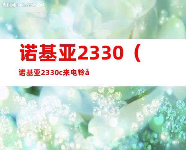 诺基亚2330（诺基亚2330c来电铃声,闹钟铃声）