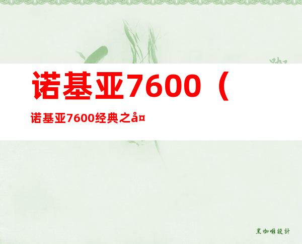 诺基亚7600（诺基亚7600经典之处）