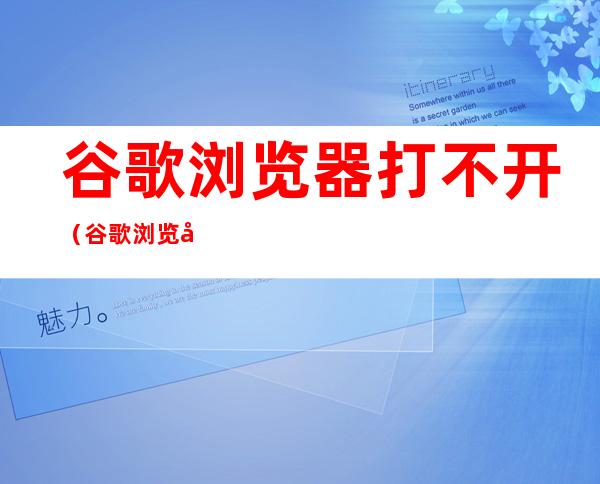 谷歌浏览器打不开（谷歌浏览器打不开是什么原因）