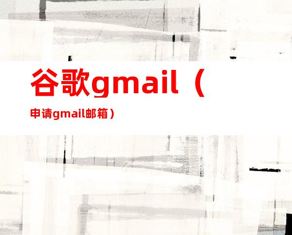 谷歌gmail（申请gmail邮箱）