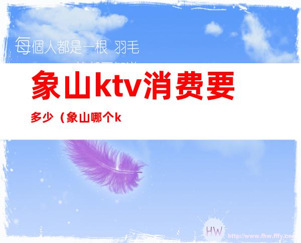 象山ktv消费要多少（象山哪个ktv好玩）