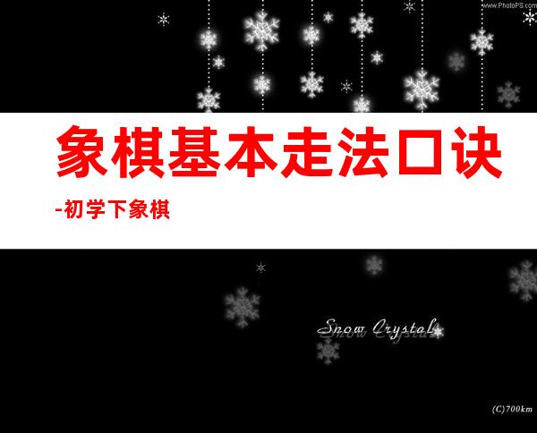 象棋基本走法口诀-初学下象棋的口诀-下象棋的顺口溜-...（象棋棋子的走法口诀）