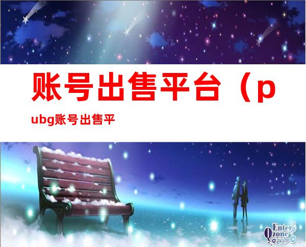 账号出售平台（pubg账号出售平台）