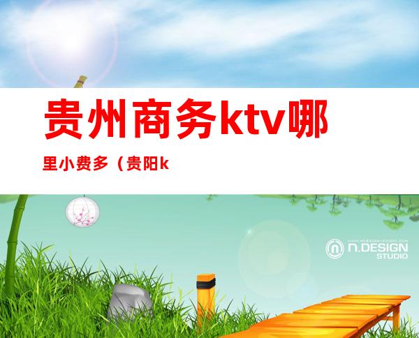 贵州商务ktv哪里小费多（贵阳ktv消费价格）