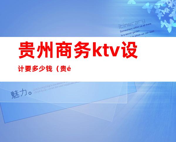 贵州商务ktv设计要多少钱（贵阳KTV设计公司）