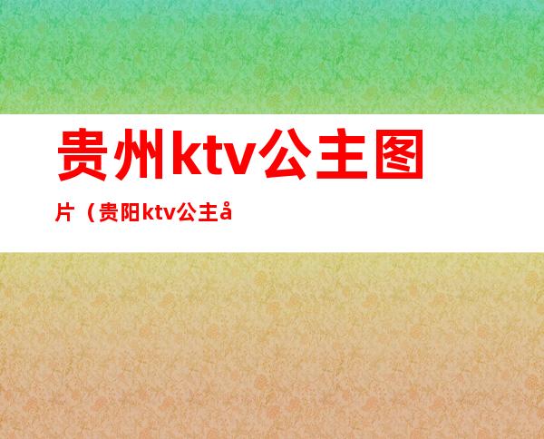 贵州ktv公主图片（贵阳ktv公主小费多少）