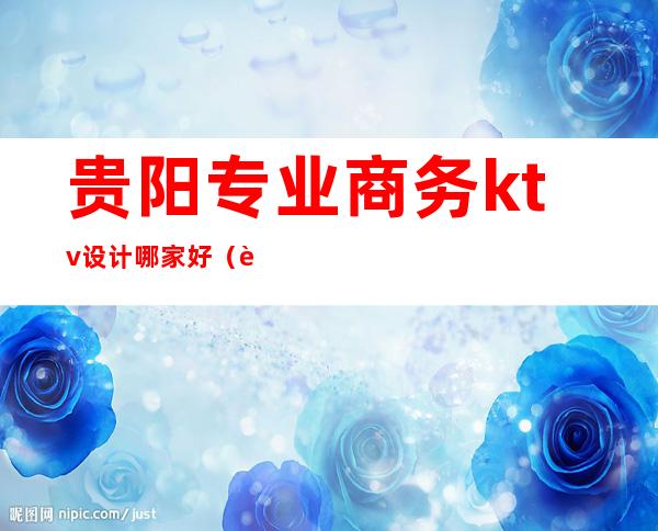 贵阳专业商务ktv设计哪家好（贵阳KTV设计公司）