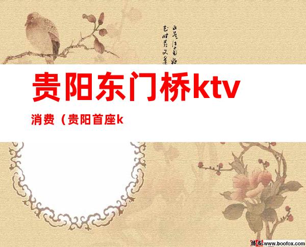 贵阳东门桥ktv消费（贵阳首座ktv）