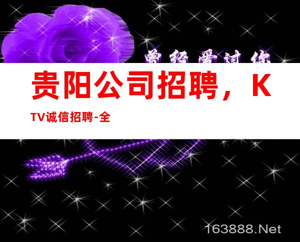 贵阳公司招聘，KTV诚信招聘-全场12起