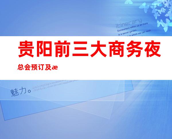 贵阳前三大商务夜总会预订及消费价格一览 有了它不怕被坑