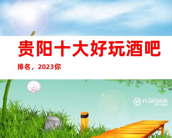 贵阳十大好玩酒吧排名，2023你最喜欢去的哪家？