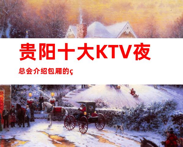 贵阳十大KTV夜总会介绍包厢的环境档次及消费价格一览