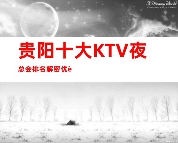 贵阳十大KTV夜总会排名解密优质商务会所排名消费价格一览