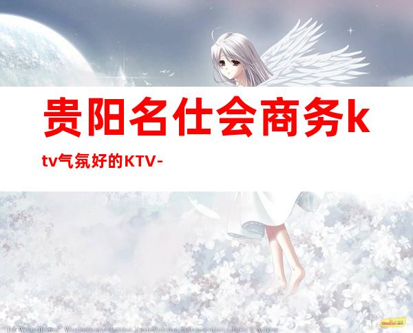 贵阳名仕会商务ktv气氛好的KTV-贵阳性价比高的ktv – 贵阳乌当商务KTV