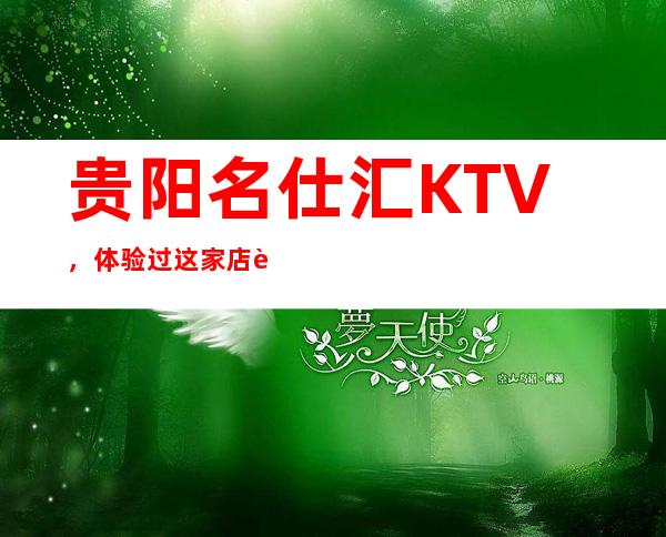 贵阳名仕汇KTV，体验过这家店让人流连忘返