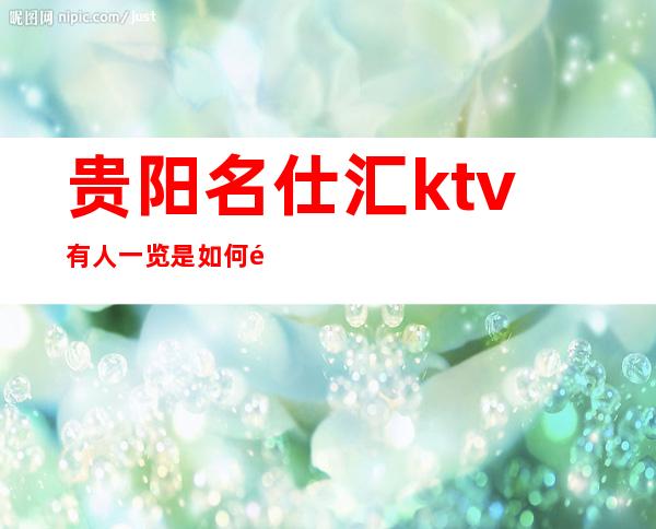 贵阳名仕汇ktv有人一览是如何预订及耍的十大夜总会