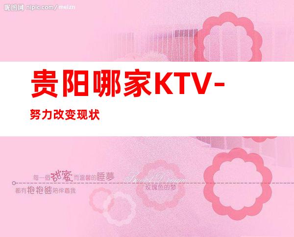 贵阳哪家KTV-努力改变现状