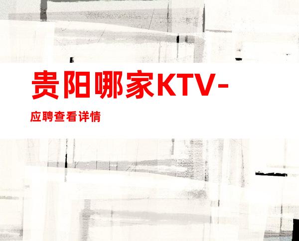 贵阳哪家KTV-应聘查看详情