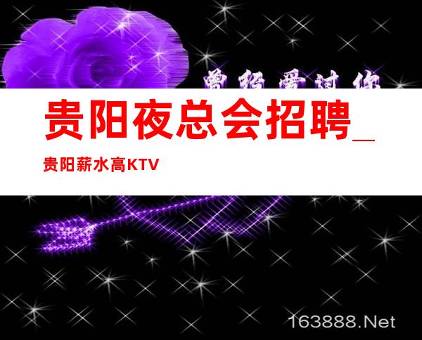 贵阳夜总会招聘_贵阳薪水高KTV免押没人能够阻挡