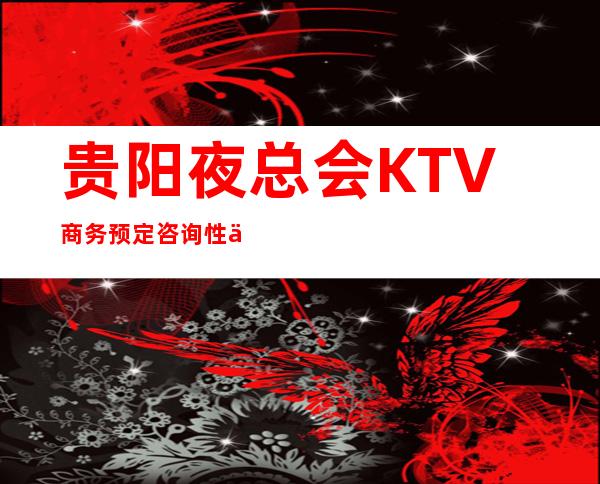 贵阳夜总会KTV商务预定咨询/性价比高的场所预定