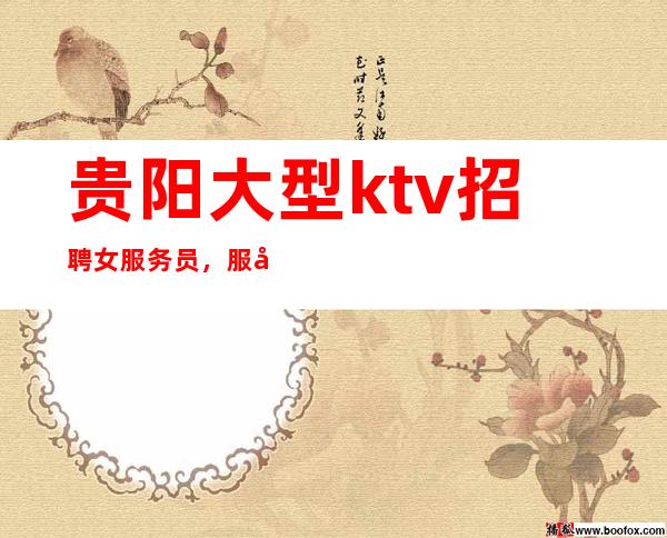 贵阳大型ktv招聘女服务员，服务员本人亲自招聘带