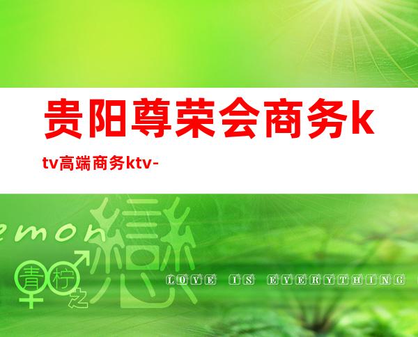 贵阳尊荣会商务ktv高端商务ktv-贵阳气氛超好的ktv – 贵阳云岩商务KTV