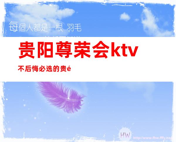 贵阳尊荣会ktv不后悔必选的贵阳夜总会更高豪华