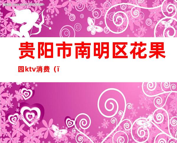 贵阳市南明区花果园ktv消费（）