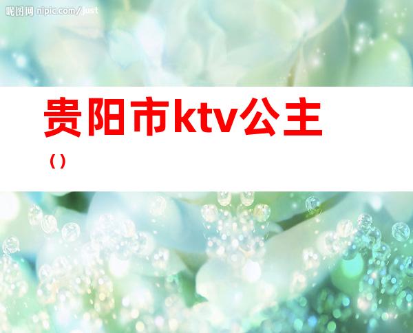 贵阳市ktv公主（）