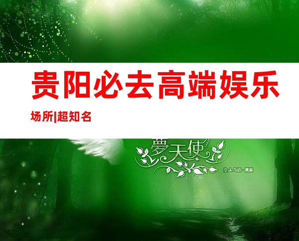 贵阳必去高端娱乐场所|超知名的10大KTV夜总会 – 贵阳花溪商务KTV