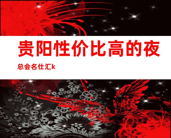 贵阳性价比高的夜总会名仕汇ktv—档次水平非常豪华