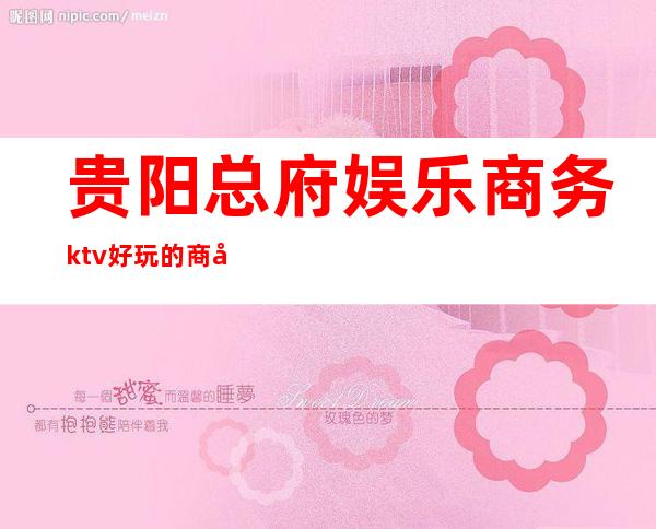 贵阳总府娱乐商务ktv好玩的商务ktv-贵阳气氛超好的ktv – 贵阳云岩商务KTV