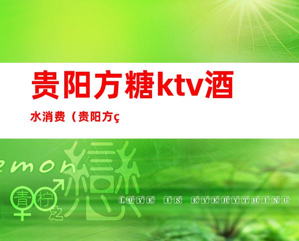 贵阳方糖ktv酒水消费（贵阳方糖ktv酒水消费怎么样）