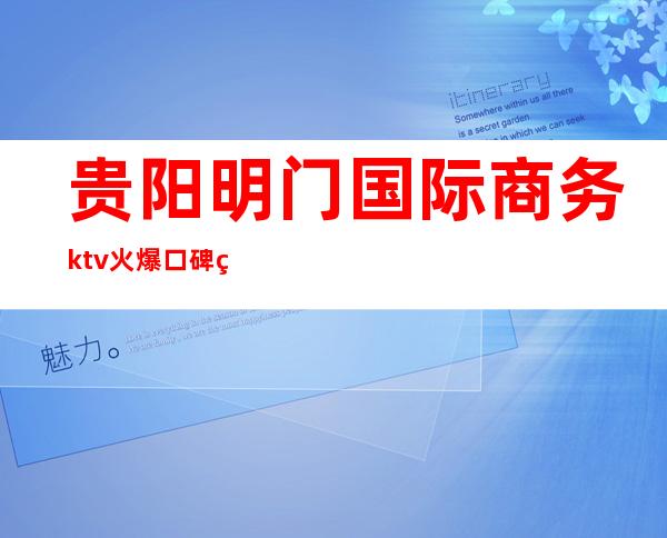 贵阳明门国际商务ktv火爆口碑的KTV-贵阳口碑人气高的kt – 贵阳云岩商务KTV