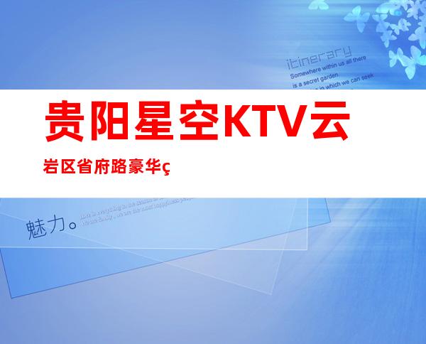 贵阳星空KTV云岩区省府路豪华的夜总会值得前来体验