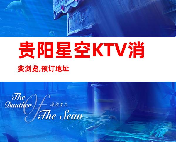 贵阳星空KTV消费浏览,预订地址在哪,一览夜总会